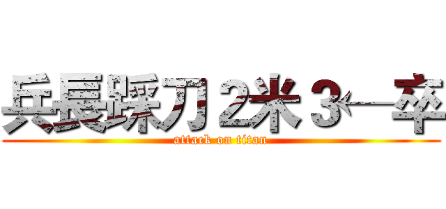 兵長踩刀２米３←卒 (attack on titan)
