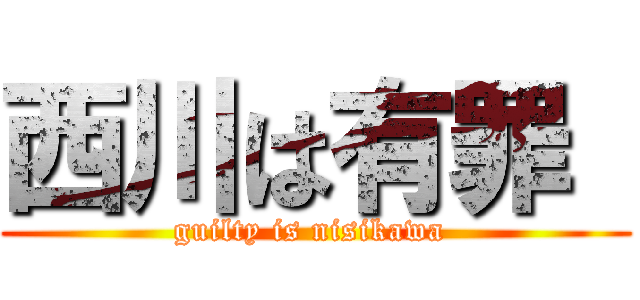 西川は有罪  (guilty is nisikawa )