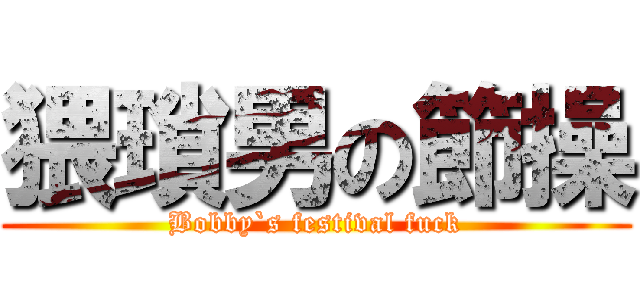 猥瑣男の節操 (Bobby`s festival fuck)