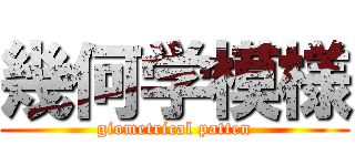 幾何学模様 (giometrical patten)