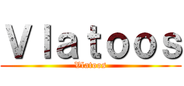 Ｖｌａｔｏｏｓ (Vlatoos)