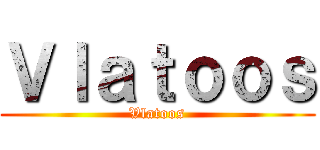 Ｖｌａｔｏｏｓ (Vlatoos)