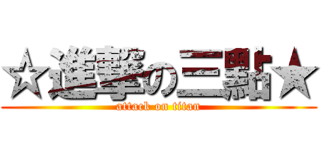 ☆進撃の三點★ (attack on titan)