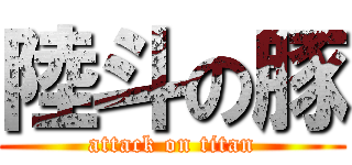 陸斗の豚 (attack on titan)