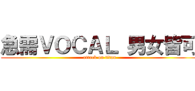 急需ＶＯＣＡＬ 男女皆可 (attack on titan)