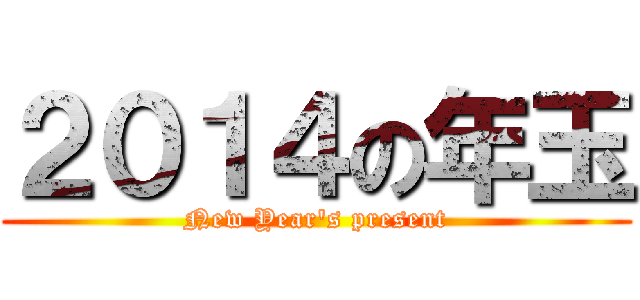 ２０１４の年玉 (New Year's present)