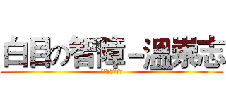 白目の智障－溫崇志 (是熙烜叫我做的)