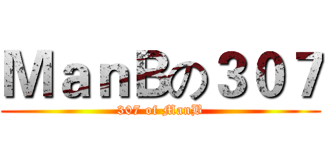 ＭａｎＢの３０７ (307 of ManB)