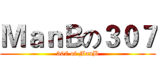 ＭａｎＢの３０７ (307 of ManB)