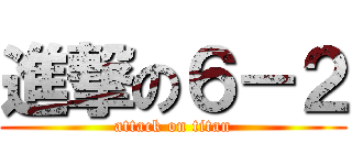 進撃の６－２ (attack on titan)