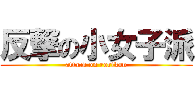 反撃の小女子派 (attack on rorikon)