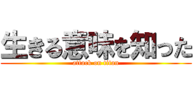 生きる意味を知った (attack on titan)