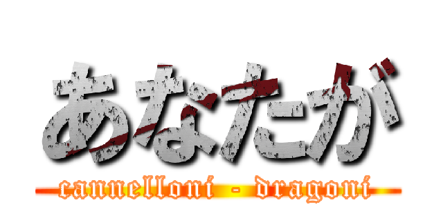 あなたが (cannelloni - dragoni)