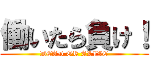 働いたら負け！ (DEAD OR ALIVE)
