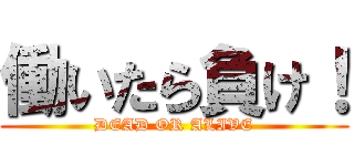 働いたら負け！ (DEAD OR ALIVE)