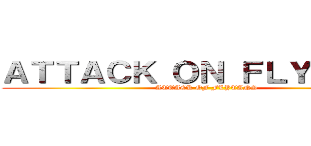 ＡＴＴＡＣＫ ＯＮ ＦＬＹＴＡＮＳ (ATTACK OF FLYTANS)
