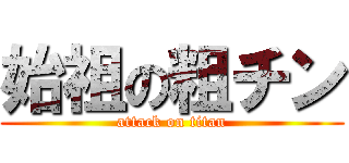 始祖の粗チン (attack on titan)