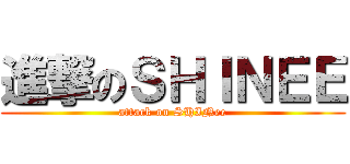 進撃のＳＨＩＮＥＥ (attack on SHINee)