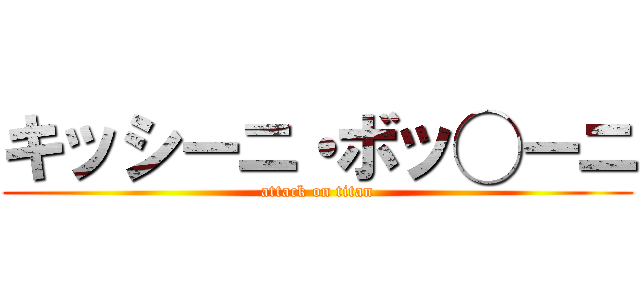 キッシーニ・ボッ◯ーニ (attack on titan)
