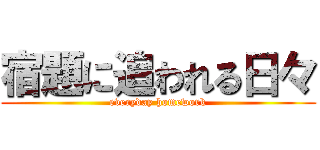 宿題に追われる日々 (everyday homework)