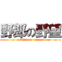 野郎の野望 (ambitious of men)
