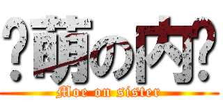 卖萌の内酱 (Moe on sister)