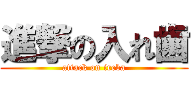 進撃の入れ歯 (attack on ireba)