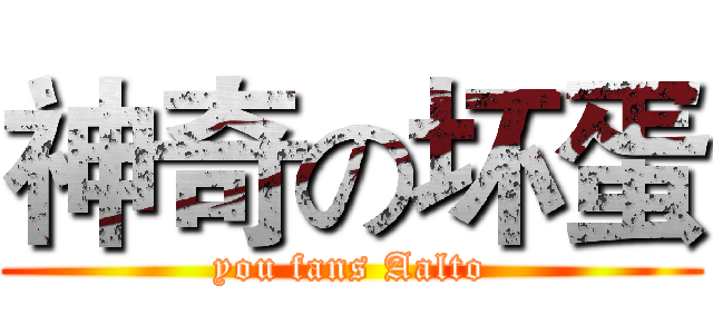 神奇の坏蛋 (you fans Aalto)