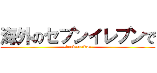 海外のセブンイレブンで (attack on titan)