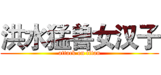 洪水猛兽女汉子 (attack on titan)