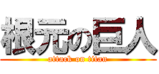 根元の巨人 (attack on titan)