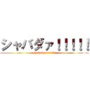 シャバダァ！！！！！ (syabadaaaa!!!!!)