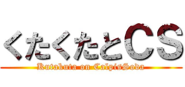 くたくたとＣＳ (Kutakuta on CalpisSoda)