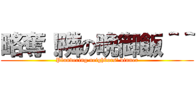 略奪！隣の晩御飯＾＾ (Plundering neighbors' dinner)