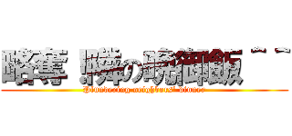 略奪！隣の晩御飯＾＾ (Plundering neighbors' dinner)
