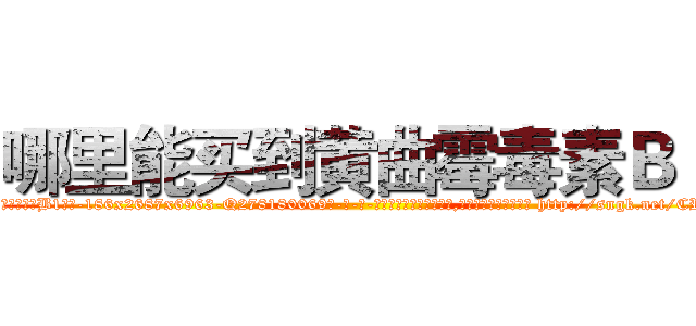 哪里能买到黄曲霉毒素Ｂ１ (哪里能买到黄曲霉毒素B1【电-186x2687x6963-Q278180069元-吉-药-业】我们做的是长期生意,靠的是老客户长期支持 http://sngk.net/CRG0yJ
)
