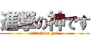 進撃の神です (attack on god)