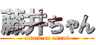 藤井ちゃん (attack on usami)