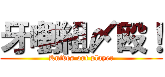 牙嚠組〆殴！ (Knives out player)