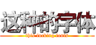 这种的字体 (this fucking fonts)