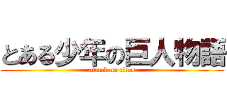 とある少年の巨人物語 (attack on titan)