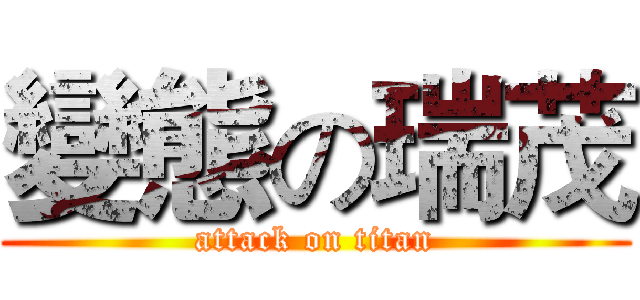 變態の瑞茂 (attack on titan)