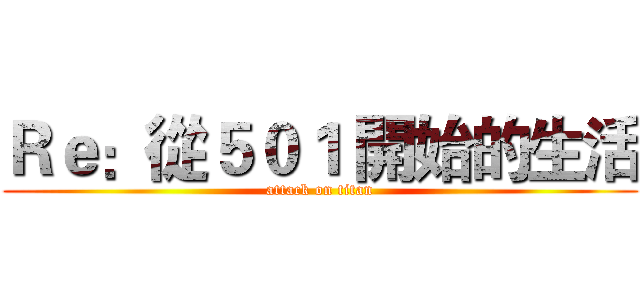 Ｒｅ：從５０１ 開始的生活 (attack on titan)