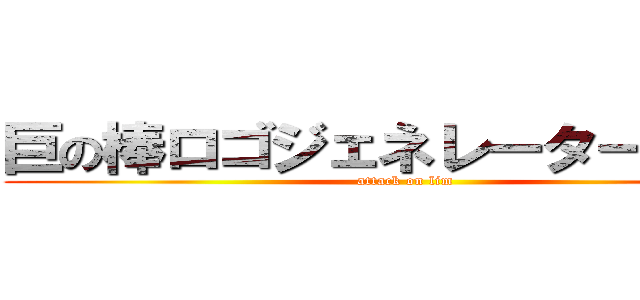 巨の棒ロゴジェネレーターの啓軒 (attack on lim)