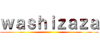 ｗａｓｈｉｚａｚａ ()