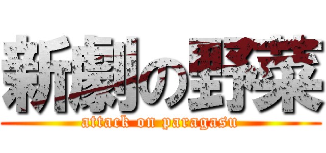 新劇の野菜 (attack on paragasu)