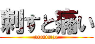 刺すと痛い (atarimae)