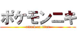 ポケモンニキ (attack on titan)