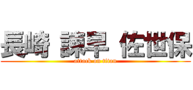 長崎 諫早 佐世保 (attack on titan)