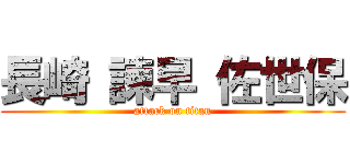 長崎 諫早 佐世保 (attack on titan)